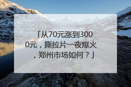 从70元涨到3000元，撕拉片一夜爆火，郑州市场如何？