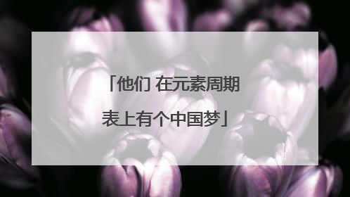 他们 在元素周期表上有个中国梦