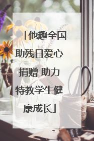 他趣全国助残日爱心捐赠 助力特教学生健康成长