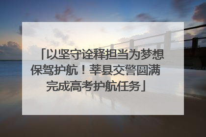 以坚守诠释担当为梦想保驾护航！莘县交警圆满完成高考护航任务