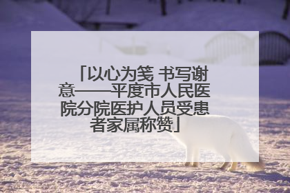 以心为笺 书写谢意——平度市人民医院分院医护人员受患者家属称赞
