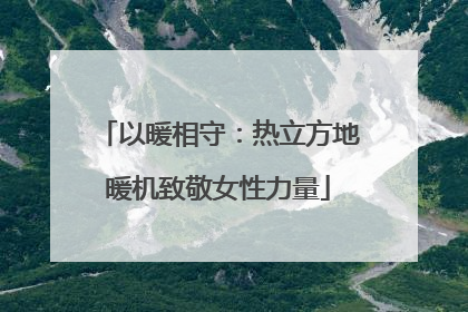 以暖相守：热立方地暖机致敬女性力量
