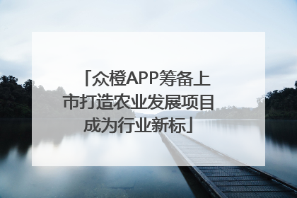 众橙APP筹备上市打造农业发展项目成为行业新标