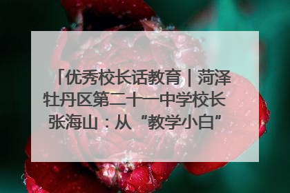 优秀校长话教育｜菏泽牡丹区第二十一中学校长张海山：从“教学小白”到“行家里手”