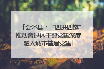 会泽县：“四进四链”推动离退休干部党建深度融入城市基层党建