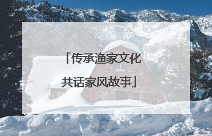 传承渔家文化 共话家风故事