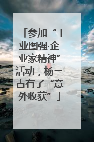 参加“工业图强·企业家精神”活动，杨三占有了“意外收获”
