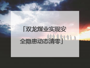 双龙煤业实现安全隐患动态清零