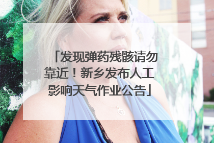 发现弹药残骸请勿靠近！新乡发布人工影响天气作业公告