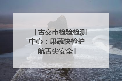 古交市检验检测中心：果蔬快检护航舌尖安全
