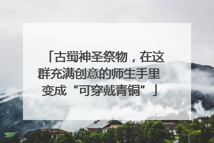 古蜀神圣祭物，在这群充满创意的师生手里变成“可穿戴青铜”