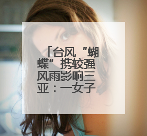 台风“蝴蝶”携较强风雨影响三亚：一女子被树砸倒送医，无大碍当天回家 当地已紧急清障