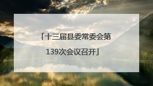 十三届县委常委会第139次会议召开