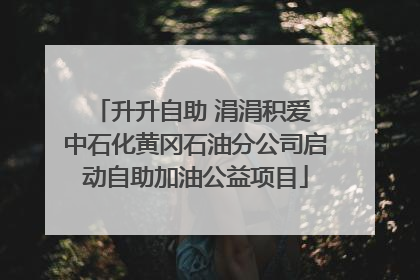 升升自助 涓涓积爱 中石化黄冈石油分公司启动自助加油公益项目