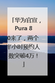 华为官宣，Pura 80来了，两个半小时预约人数突破4万！