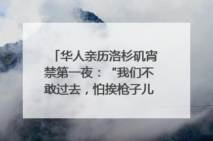 华人亲历洛杉矶宵禁第一夜：“我们不敢过去，怕挨枪子儿”｜封面头条