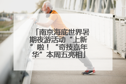 南京海底世界暑期夜游活动“上新”啦！“奇技嘉年华”本周五亮相