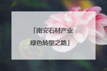 南安石材产业绿色转型之路