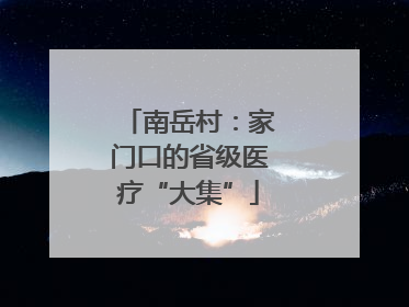 南岳村：家门口的省级医疗“大集”