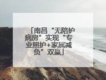 南昌“无陪护病房”实现“专业照护+家属减负”双赢