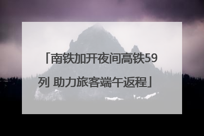 南铁加开夜间高铁59列 助力旅客端午返程