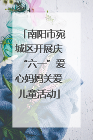 南阳市宛城区开展庆“六一”爱心妈妈关爱儿童活动