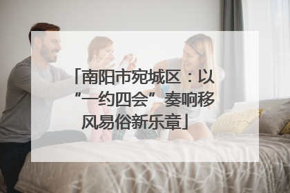 南阳市宛城区：以“一约四会”奏响移风易俗新乐章