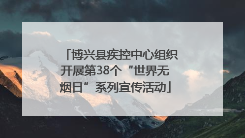 博兴县疾控中心组织开展第38个“世界无烟日”系列宣传活动