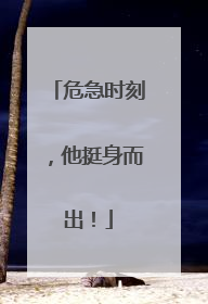 危急时刻，他挺身而出！