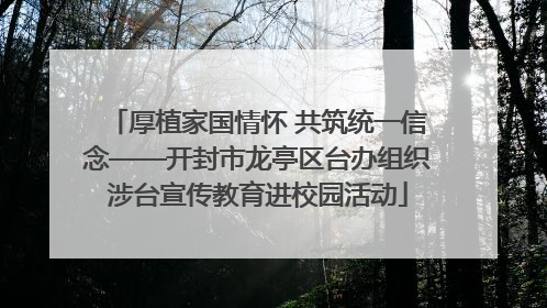 厚植家国情怀 共筑统一信念——开封市龙亭区台办组织涉台宣传教育进校园活动