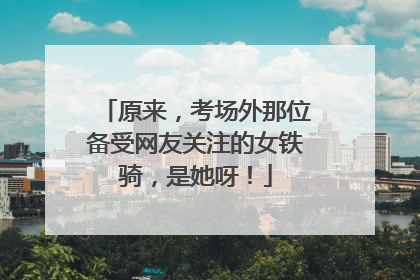 原来，考场外那位备受网友关注的女铁骑，是她呀！