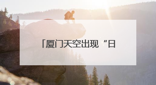 厦门天空出现“日晕”奇观！接下来，天气即将反转……
