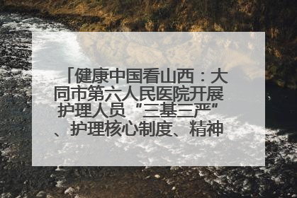 健康中国看山西：大同市第六人民医院开展护理人员“三基三严”、护理核心制度、精神科防暴技能培训
