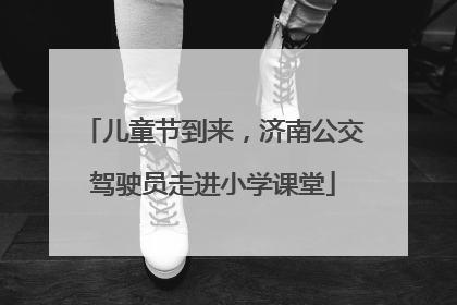 儿童节到来，济南公交驾驶员走进小学课堂