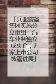 兵器装备集团实施分立重组：汽车业务独立成央企，7家上市公司披露进展