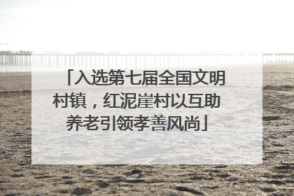 入选第七届全国文明村镇，红泥崖村以互助养老引领孝善风尚