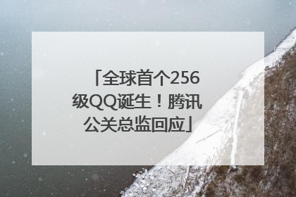 全球首个256级QQ诞生！腾讯公关总监回应