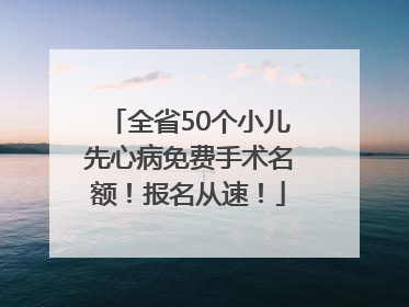 全省50个小儿先心病免费手术名额！报名从速！