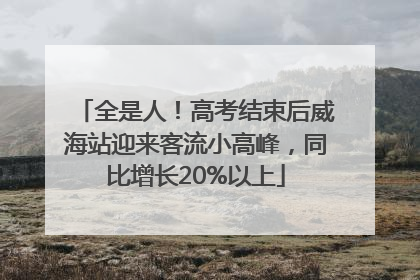 全是人！高考结束后威海站迎来客流小高峰，同比增长20%以上