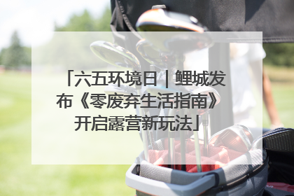 六五环境日｜鲤城发布《零废弃生活指南》开启露营新玩法