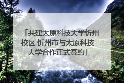 共建太原科技大学忻州校区 忻州市与太原科技大学合作正式签约