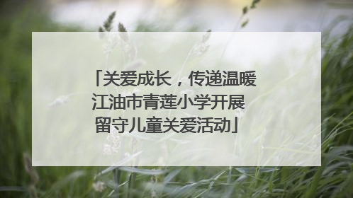 关爱成长，传递温暖 江油市青莲小学开展留守儿童关爱活动