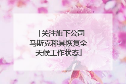 关注旗下公司 马斯克称其恢复全天候工作状态