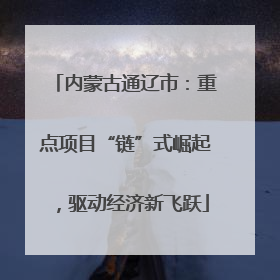 内蒙古通辽市：重点项目“链”式崛起，驱动经济新飞跃