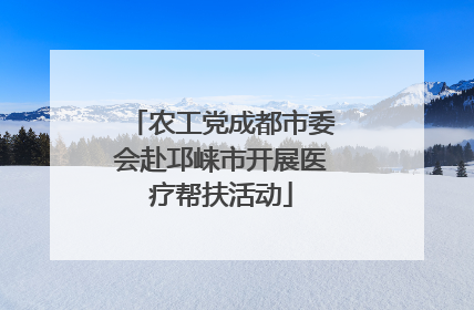 农工党成都市委会赴邛崃市开展医疗帮扶活动