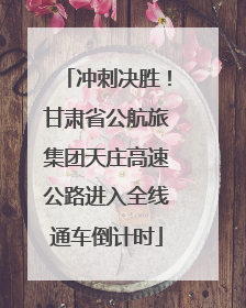 冲刺决胜！甘肃省公航旅集团天庄高速公路进入全线通车倒计时
