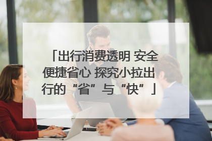出行消费透明 安全便捷省心 探究小拉出行的“省”与“快”
