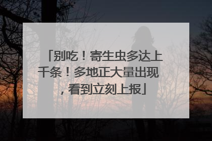 别吃！寄生虫多达上千条！多地正大量出现，看到立刻上报