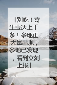 别吃！寄生虫达上千条！多地正大量出现，多地已发现，看到立刻上报