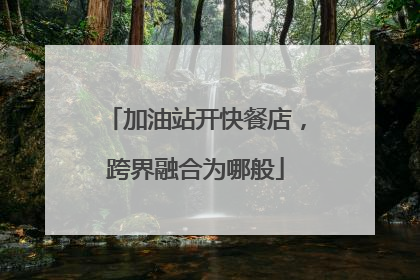 加油站开快餐店，跨界融合为哪般